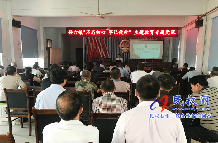 孙六镇召开“不忘初心 牢记使命”主题教育专题党课 孙六镇召开“不忘初心 牢记使命”主题教育专题党课