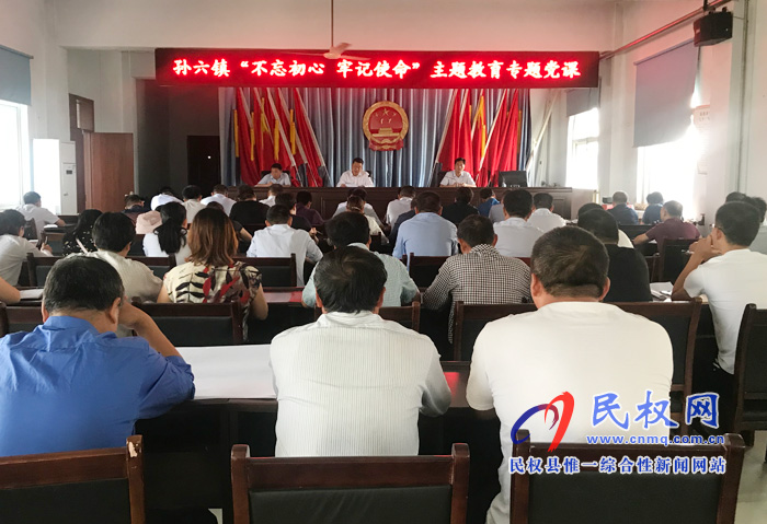 孙六镇召开“不忘初心 牢记使命”主题教育专题党课 孙六镇召开“不忘初心 牢记使命”主题教育专题党课